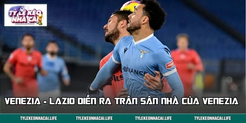 Trận cầu Venezia - Lazio diễn ra trân sân nhà của Venezia